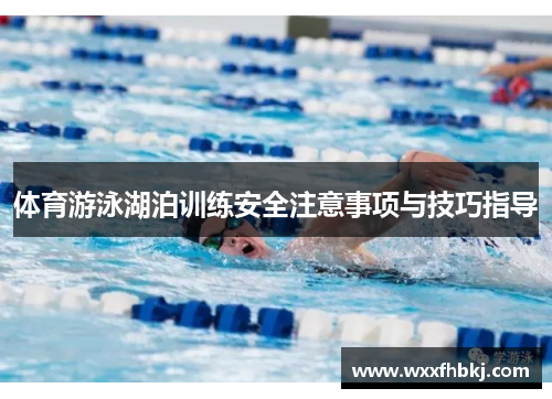 体育游泳湖泊训练安全注意事项与技巧指导