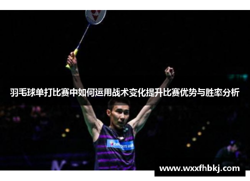 羽毛球单打比赛中如何运用战术变化提升比赛优势与胜率分析