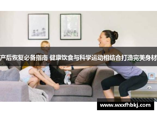 产后恢复必备指南 健康饮食与科学运动相结合打造完美身材