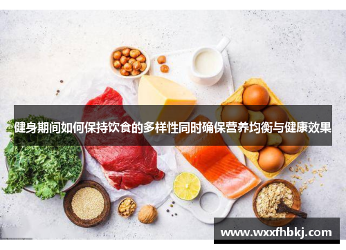 健身期间如何保持饮食的多样性同时确保营养均衡与健康效果